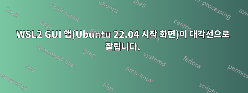 WSL2 GUI 앱(Ubuntu 22.04 시작 화면)이 대각선으로 잘립니다.