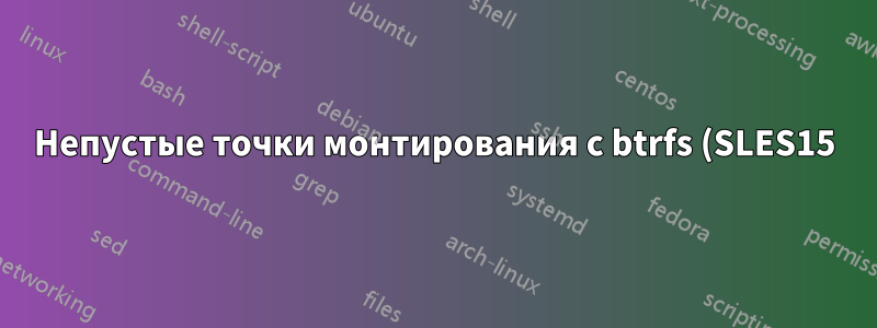 Непустые точки монтирования с btrfs (SLES15): нужны ли они?