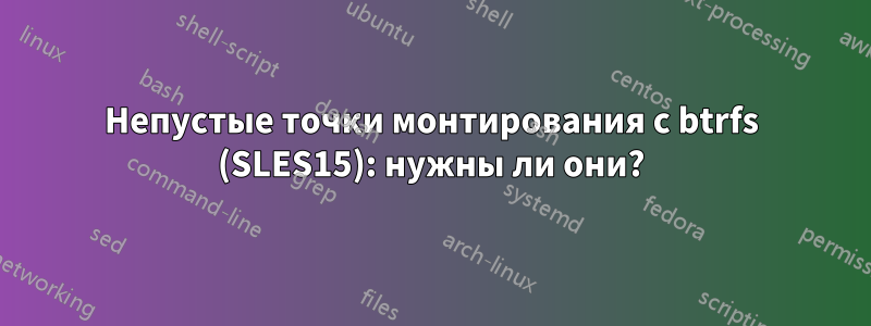 Непустые точки монтирования с btrfs (SLES15): нужны ли они?