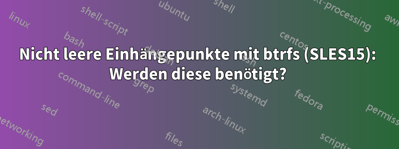 Nicht leere Einhängepunkte mit btrfs (SLES15): Werden diese benötigt?