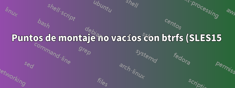 Puntos de montaje no vacíos con btrfs (SLES15): ¿son necesarios?