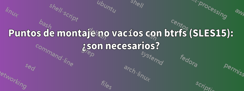 Puntos de montaje no vacíos con btrfs (SLES15): ¿son necesarios?