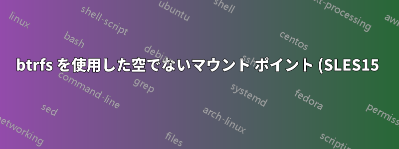 btrfs を使用した空でないマウント ポイント (SLES15): それらは必要ですか?
