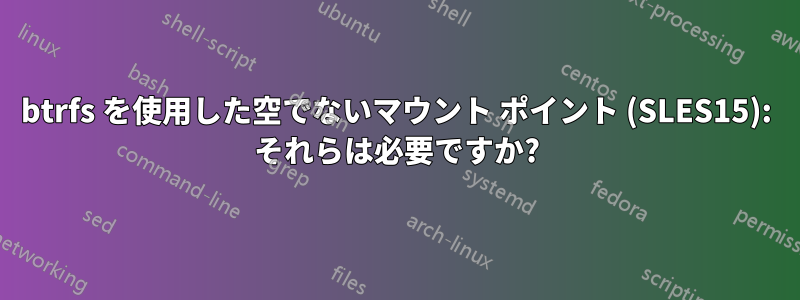 btrfs を使用した空でないマウント ポイント (SLES15): それらは必要ですか?