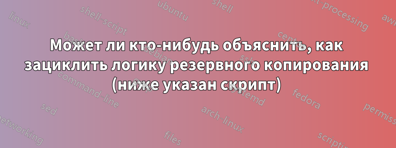 Может ли кто-нибудь объяснить, как зациклить логику резервного копирования (ниже указан скрипт)