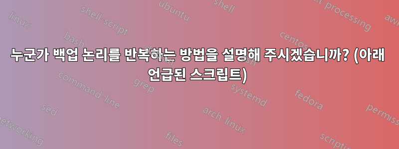 누군가 백업 논리를 반복하는 방법을 설명해 주시겠습니까? (아래 언급된 스크립트)