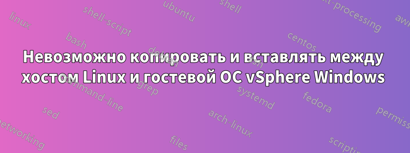 Невозможно копировать и вставлять между хостом Linux и гостевой ОС vSphere Windows