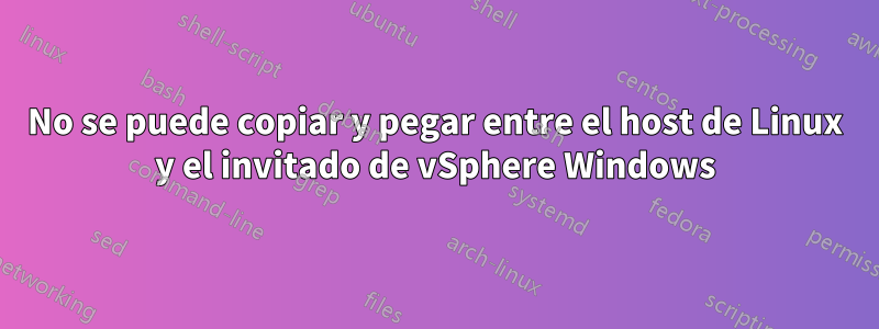 No se puede copiar y pegar entre el host de Linux y el invitado de vSphere Windows