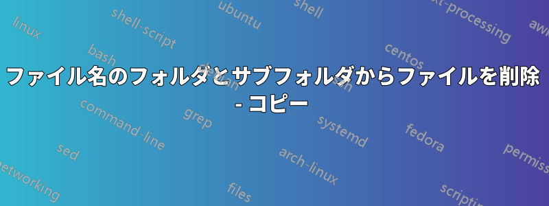 ファイル名のフォルダとサブフォルダからファイルを削除 - コピー