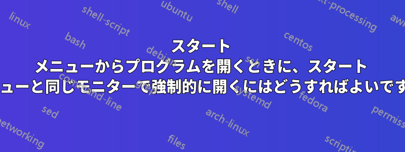 スタート メニューからプログラムを開くときに、スタート メニューと同じモニターで強制的に開くにはどうすればよいですか?