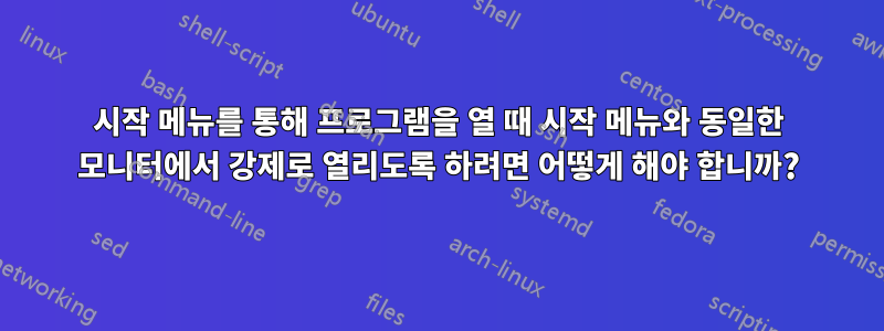 시작 메뉴를 통해 프로그램을 열 때 시작 메뉴와 동일한 모니터에서 강제로 열리도록 하려면 어떻게 해야 합니까?