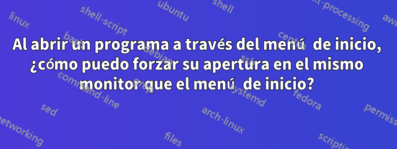 Al abrir un programa a través del menú de inicio, ¿cómo puedo forzar su apertura en el mismo monitor que el menú de inicio?