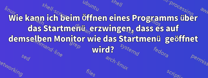 Wie kann ich beim Öffnen eines Programms über das Startmenü erzwingen, dass es auf demselben Monitor wie das Startmenü geöffnet wird?