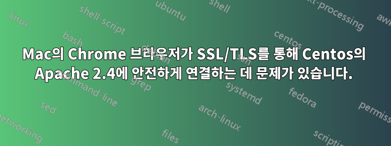 Mac의 Chrome 브라우저가 SSL/TLS를 통해 Centos의 Apache 2.4에 안전하게 연결하는 데 문제가 있습니다.