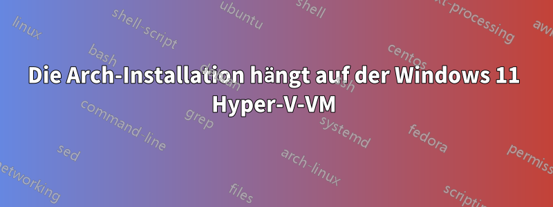 Die Arch-Installation hängt auf der Windows 11 Hyper-V-VM