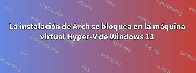 La instalación de Arch se bloquea en la máquina virtual Hyper-V de Windows 11