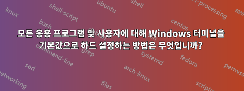 모든 응용 프로그램 및 사용자에 대해 Windows 터미널을 기본값으로 하드 설정하는 방법은 무엇입니까?