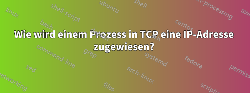 Wie wird einem Prozess in TCP eine IP-Adresse zugewiesen?