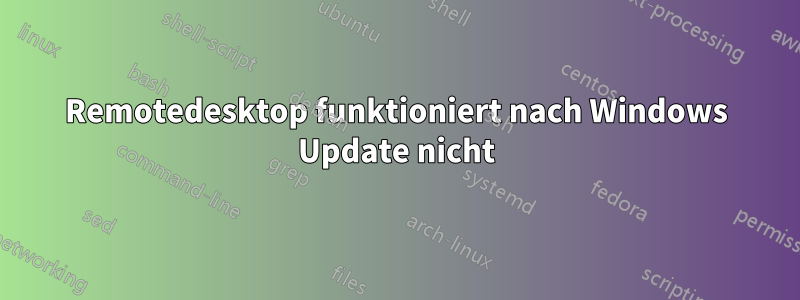 Remotedesktop funktioniert nach Windows Update nicht