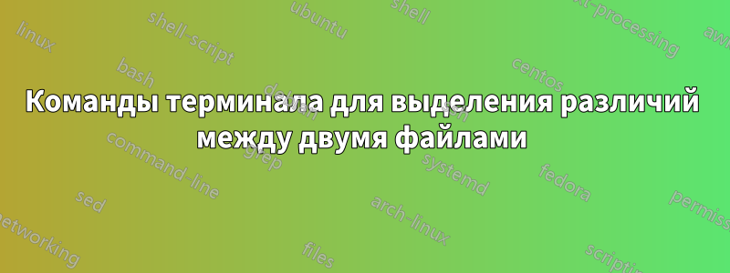 Команды терминала для выделения различий между двумя файлами