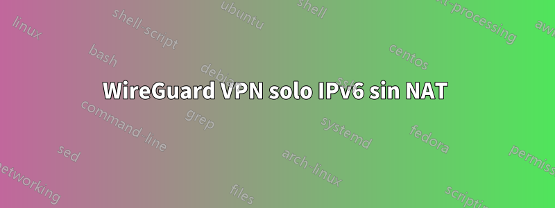 WireGuard VPN solo IPv6 sin NAT