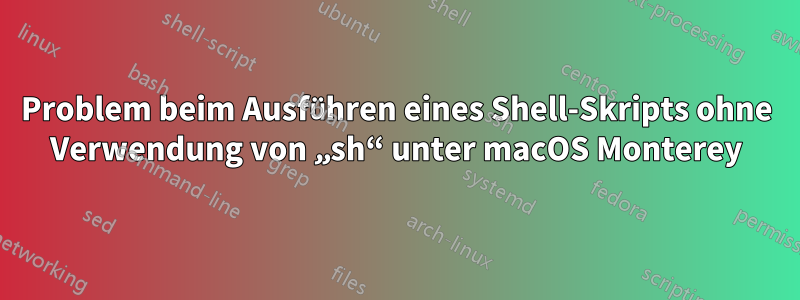 Problem beim Ausführen eines Shell-Skripts ohne Verwendung von „sh“ unter macOS Monterey