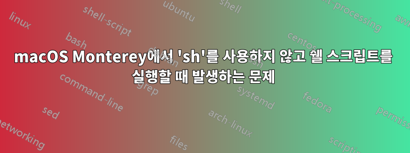 macOS Monterey에서 'sh'를 사용하지 않고 쉘 스크립트를 실행할 때 발생하는 문제