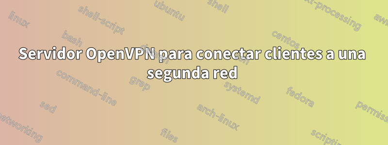 Servidor OpenVPN para conectar clientes a una segunda red