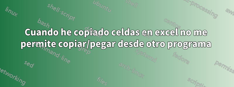 Cuando he copiado celdas en excel no me permite copiar/pegar desde otro programa