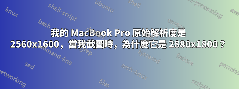 我的 MacBook Pro 原始解析度是 2560x1600，當我截圖時，為什麼它是 2880x1800？