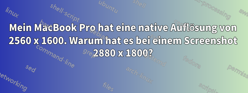 Mein MacBook Pro hat eine native Auflösung von 2560 x 1600. Warum hat es bei einem Screenshot 2880 x 1800?