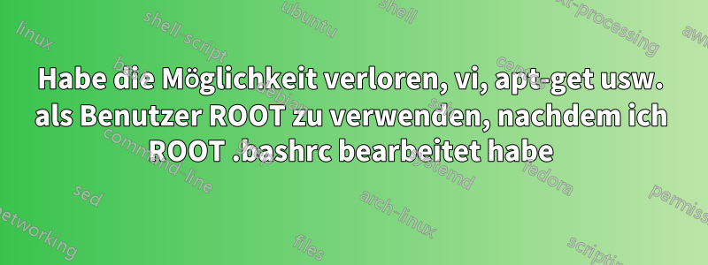 Habe die Möglichkeit verloren, vi, apt-get usw. als Benutzer ROOT zu verwenden, nachdem ich ROOT .bashrc bearbeitet habe