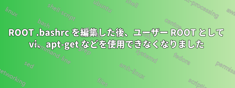 ROOT .bashrc を編集した後、ユーザー ROOT として vi、apt-get などを使用できなくなりました