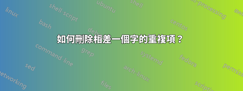 如何刪除相差一個字的重複項？