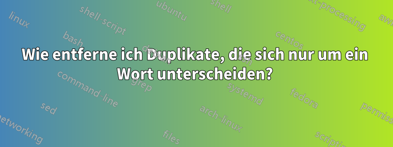 Wie entferne ich Duplikate, die sich nur um ein Wort unterscheiden?