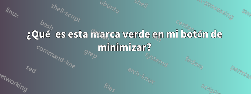 ¿Qué es esta marca verde en mi botón de minimizar?