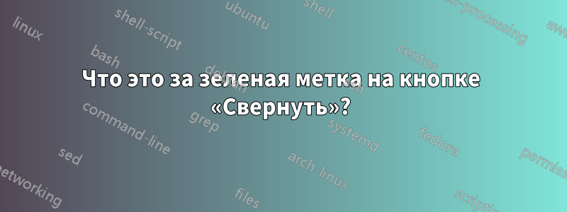 Что это за зеленая метка на кнопке «Свернуть»?