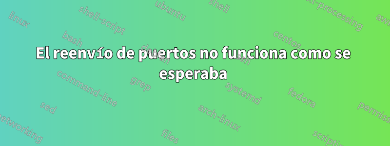 El reenvío de puertos no funciona como se esperaba