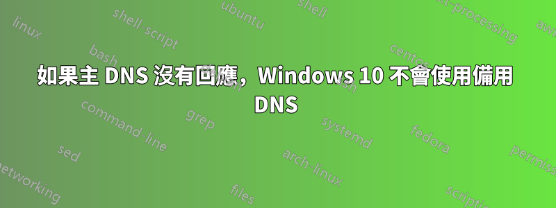 如果主 DNS 沒有回應，Windows 10 不會使用備用 DNS