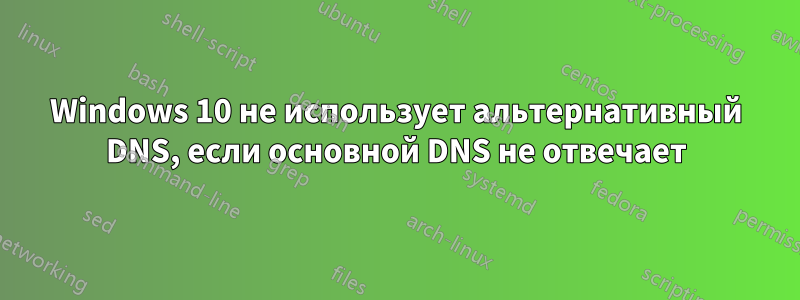 Windows 10 не использует альтернативный DNS, если основной DNS не отвечает