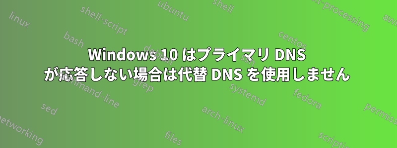 Windows 10 はプライマリ DNS が応答しない場合は代替 DNS を使用しません