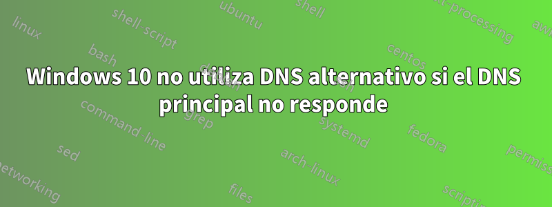 Windows 10 no utiliza DNS alternativo si el DNS principal no responde