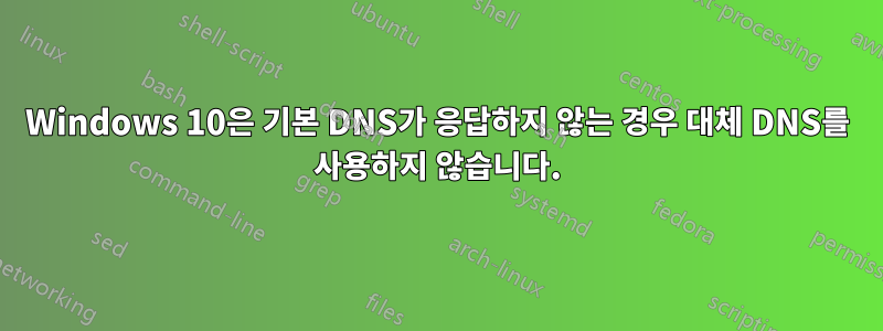 Windows 10은 기본 DNS가 응답하지 않는 경우 대체 DNS를 사용하지 않습니다.