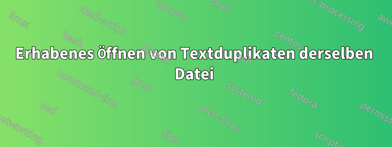 Erhabenes Öffnen von Textduplikaten derselben Datei