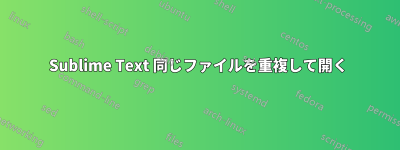 Sublime Text 同じファイルを重複して開く