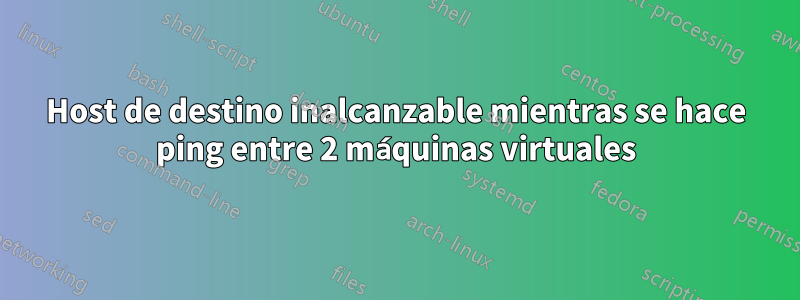 Host de destino inalcanzable mientras se hace ping entre 2 máquinas virtuales