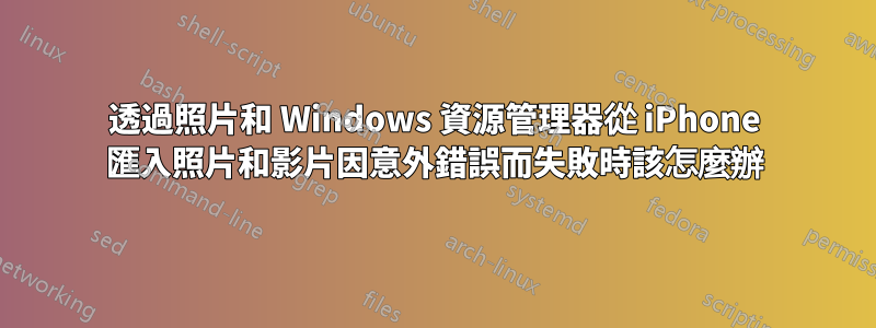 透過照片和 Windows 資源管理器從 iPhone 匯入照片和影片因意外錯誤而失敗時該怎麼辦