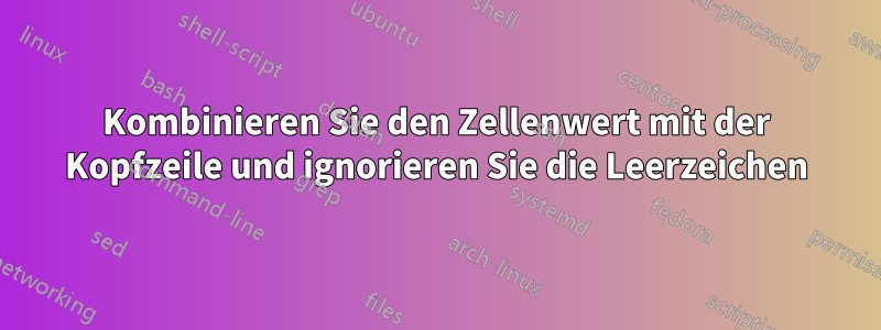 Kombinieren Sie den Zellenwert mit der Kopfzeile und ignorieren Sie die Leerzeichen