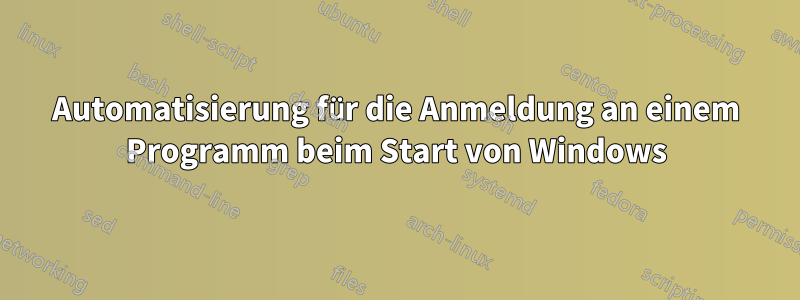 Automatisierung für die Anmeldung an einem Programm beim Start von Windows