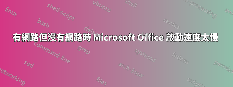 有網路但沒有網路時 Microsoft Office 啟動速度太慢